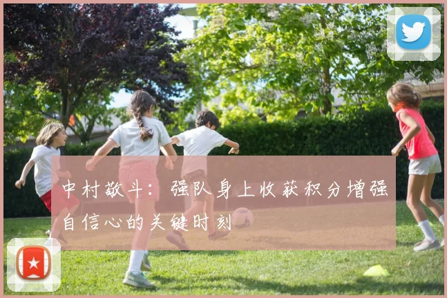 中村敬斗：强队身上收获积分增强自信心的关键时刻