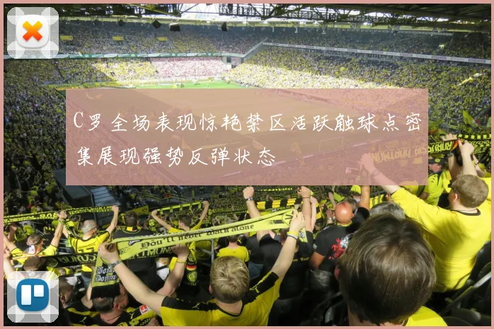 C罗全场表现惊艳禁区活跃触球点密集展现强势反弹状态