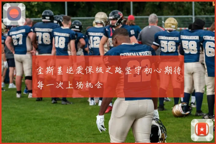 金斯基逆袭保级之路坚守初心期待每一次上场机会