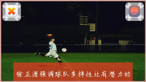 徐正源强调球队多样性让有潜力的球员获得更多比赛机会