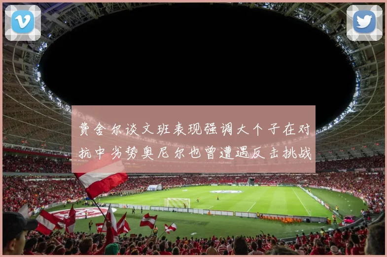 费舍尔谈文班表现强调大个子在对抗中劣势奥尼尔也曾遭遇反击挑战