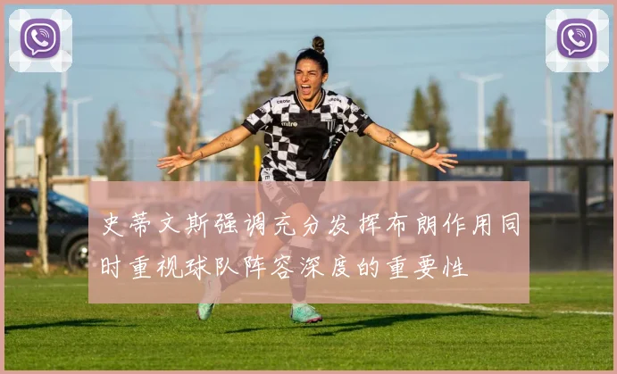 史蒂文斯强调充分发挥布朗作用同时重视球队阵容深度的重要性