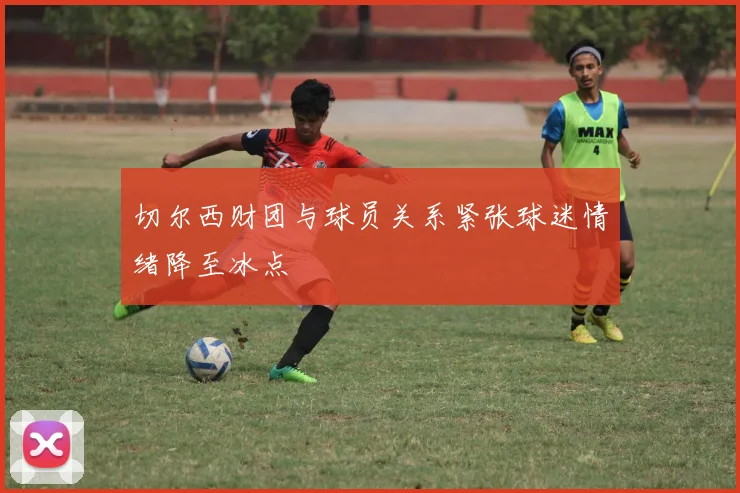 切尔西财团与球员关系紧张球迷情绪降至冰点
